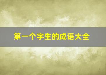 第一个字生的成语大全