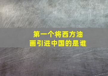 第一个将西方油画引进中国的是谁