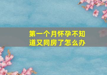 第一个月怀孕不知道又同房了怎么办