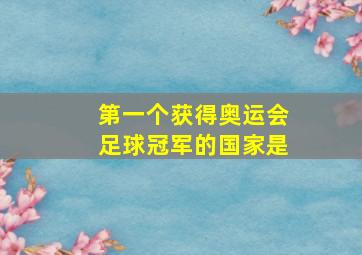 第一个获得奥运会足球冠军的国家是