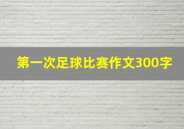 第一次足球比赛作文300字