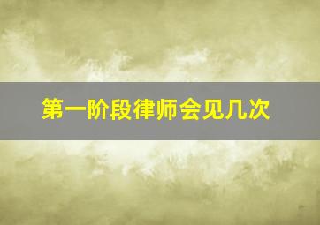 第一阶段律师会见几次