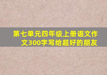 第七单元四年级上册语文作文300字写给超好的朋友