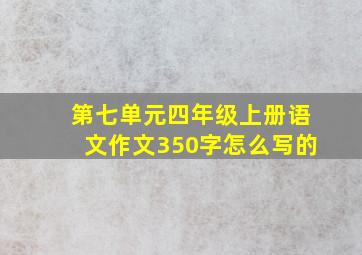 第七单元四年级上册语文作文350字怎么写的