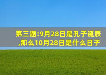 第三题:9月28日是孔子诞辰,那么10月28日是什么日子