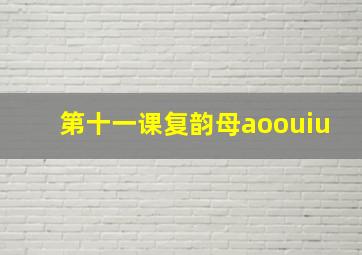 第十一课复韵母aoouiu