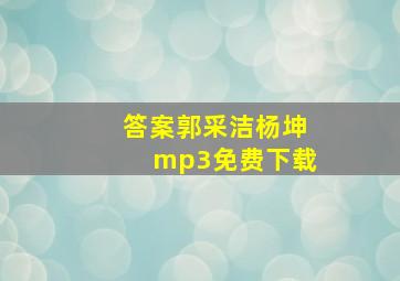 答案郭采洁杨坤mp3免费下载