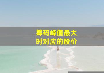 筹码峰值最大时对应的股价