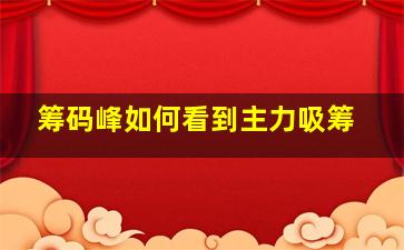 筹码峰如何看到主力吸筹