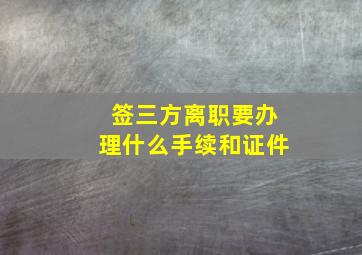 签三方离职要办理什么手续和证件