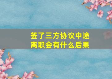 签了三方协议中途离职会有什么后果