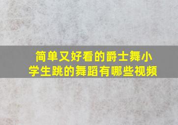 简单又好看的爵士舞小学生跳的舞蹈有哪些视频