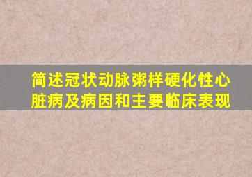 简述冠状动脉粥样硬化性心脏病及病因和主要临床表现