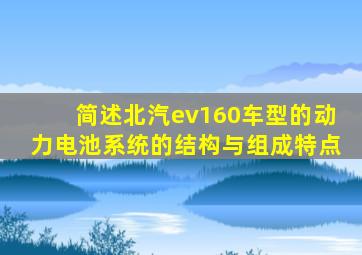 简述北汽ev160车型的动力电池系统的结构与组成特点