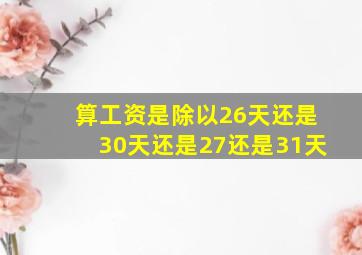 算工资是除以26天还是30天还是27还是31天