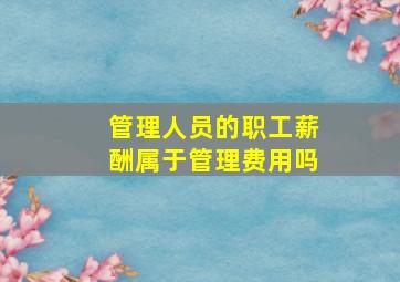 管理人员的职工薪酬属于管理费用吗