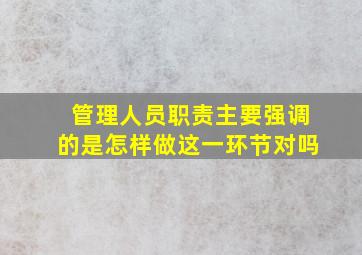 管理人员职责主要强调的是怎样做这一环节对吗