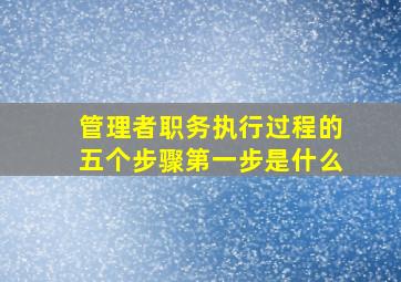 管理者职务执行过程的五个步骤第一步是什么