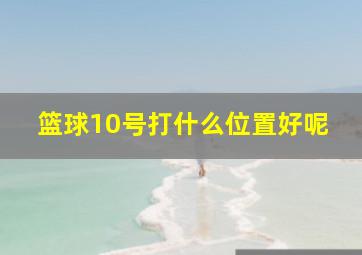 篮球10号打什么位置好呢