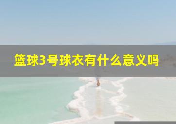 篮球3号球衣有什么意义吗