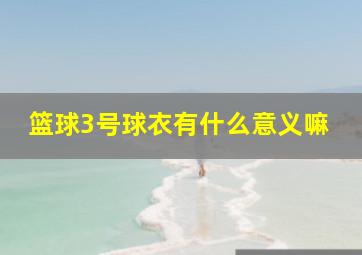 篮球3号球衣有什么意义嘛