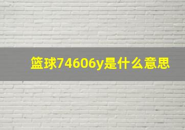 篮球74606y是什么意思