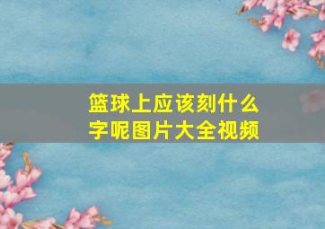 篮球上应该刻什么字呢图片大全视频