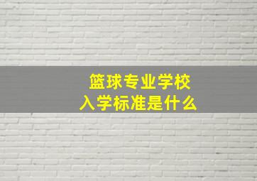 篮球专业学校入学标准是什么