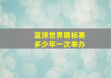 篮球世界锦标赛多少年一次举办