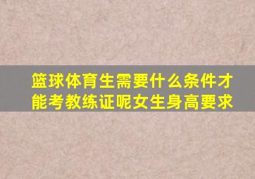 篮球体育生需要什么条件才能考教练证呢女生身高要求