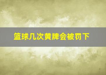 篮球几次黄牌会被罚下