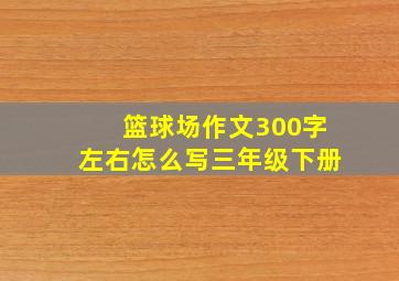 篮球场作文300字左右怎么写三年级下册