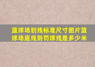 篮球场划线标准尺寸图片篮球场底线到罚球线是多少米