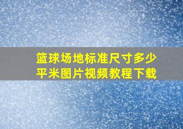 篮球场地标准尺寸多少平米图片视频教程下载