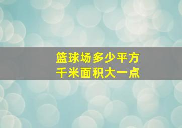 篮球场多少平方千米面积大一点