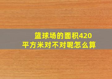 篮球场的面积420平方米对不对呢怎么算