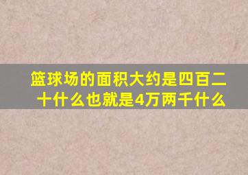 篮球场的面积大约是四百二十什么也就是4万两千什么