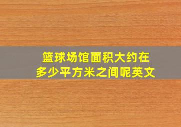 篮球场馆面积大约在多少平方米之间呢英文