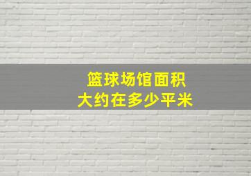 篮球场馆面积大约在多少平米