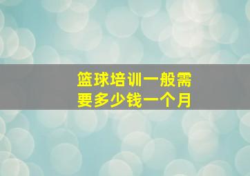 篮球培训一般需要多少钱一个月