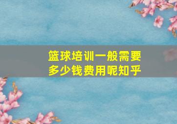 篮球培训一般需要多少钱费用呢知乎