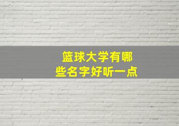 篮球大学有哪些名字好听一点