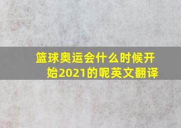 篮球奥运会什么时候开始2021的呢英文翻译