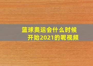 篮球奥运会什么时候开始2021的呢视频