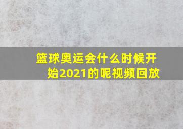 篮球奥运会什么时候开始2021的呢视频回放