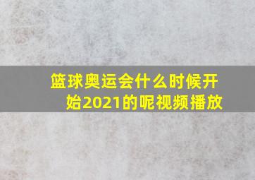 篮球奥运会什么时候开始2021的呢视频播放