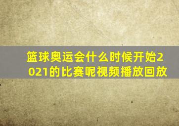 篮球奥运会什么时候开始2021的比赛呢视频播放回放