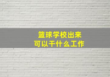 篮球学校出来可以干什么工作