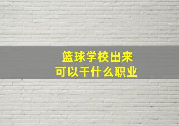 篮球学校出来可以干什么职业