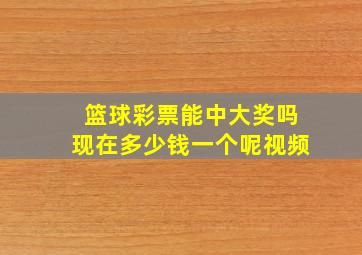 篮球彩票能中大奖吗现在多少钱一个呢视频